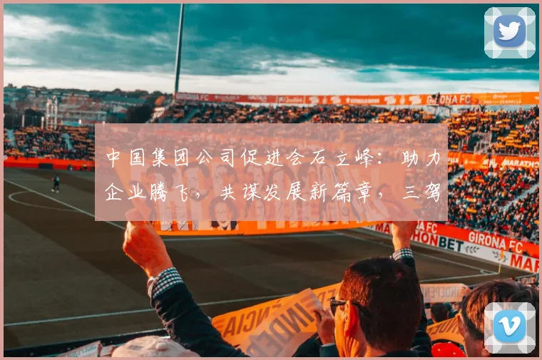 中国集团公司促进会石立峰：助力企业腾飞，共谋发展新篇章，三驾马车，共筑辉煌梦