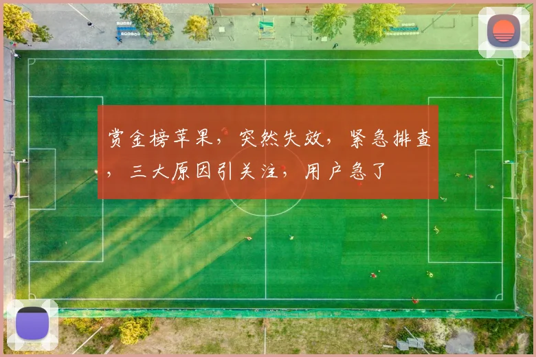 赏金榜苹果，突然失效，紧急排查，三大原因引关注，用户急了
